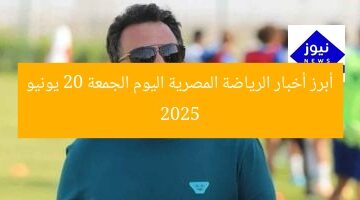 أبرز أخبار الرياضة المصرية اليوم الجمعة 20 يونيو 2025
