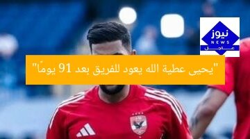 “يعود يحيى عطية الله لفريق الأهلي بعد غياب 91 يومًا”