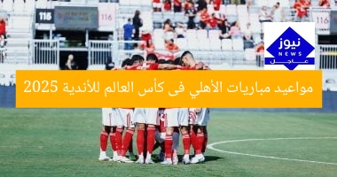 مواعيد مباريات الأهلي فى كأس العالم للأندية 2025