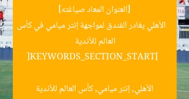 [الاهلي يغادر لمواجهة إنتر ميامى في كأس العالم للأندية]  
[KEYWORDS_SECTION_START]  
الأهلي, إنتر ميامى, كأس العالم للأندية