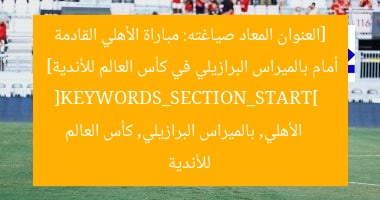 [العنوان المعاد صياغته: مباراة الأهلي القادمة أمام بالميراس البرازيلي في كأس العالم للأندية]  
[KEYWORDS_SECTION_START]  
الأهلي, بالميراس البرازيلي, كأس العالم للأندية