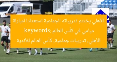 الأهلي يختتم تدريباته الجماعية استعدادا لمباراة ميامي في كأس العالم
keywords: الأهلي, تدريبات جماعية, كأس العالم للأندية