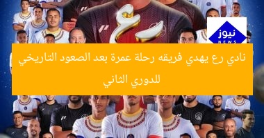 نادي رع يهدي فريقه رحلة عمرة بعد الصعود التاريخي للدوري الثاني