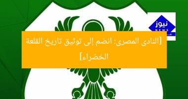 [النادى المصرى: انضم إلى توثيق تاريخ القلعة الخضراء]