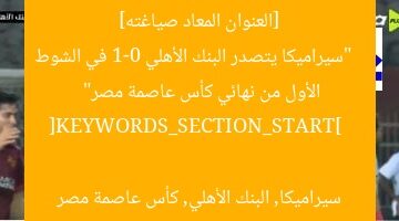 [العنوان المعاد صياغته]  
“سيراميكا يتصدر البنك الأهلي 1-0 في الشوط الأول من نهائي كأس عاصمة مصر”  

[KEYWORDS_SECTION_START]  
سيراميكا, البنك الأهلي, كأس عاصمة مصر