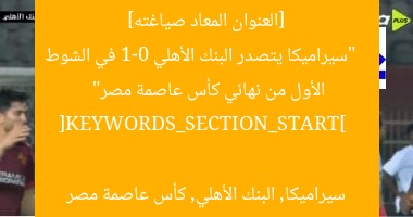 [العنوان المعاد صياغته]  
“سيراميكا يتصدر البنك الأهلي 1-0 في الشوط الأول من نهائي كأس عاصمة مصر”  

[KEYWORDS_SECTION_START]  
سيراميكا, البنك الأهلي, كأس عاصمة مصر