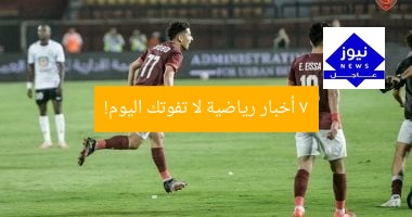 7 أخبار رياضية لا تفوتك اليوم!