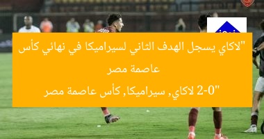 “لاكاي يسجل الهدف الثاني لسيراميكا في نهائي كأس عاصمة مصر 2-0”
لاكاي, سيراميكا, كأس عاصمة مصر