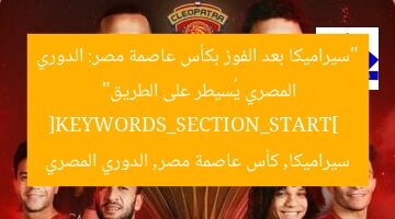 “سيراميكا بعد الفوز بكأس عاصمة مصر: الدوري المصري يُسيطر على الطريق”  
[KEYWORDS_SECTION_START]  
سيراميكا, كأس عاصمة مصر, الدوري المصري