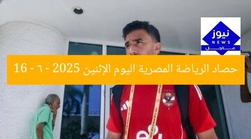 حصاد الرياضة المصرية اليوم الإثنين 16 – 6 – 2025