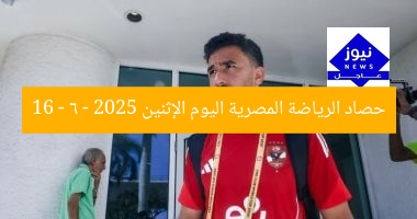 حصاد الرياضة المصرية اليوم الإثنين 16 – 6 – 2025