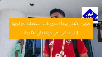 صور: الأهلى يبدأ التدريبات استعدادًا لمواجهة إنتر ميامى في مونديال الأندية