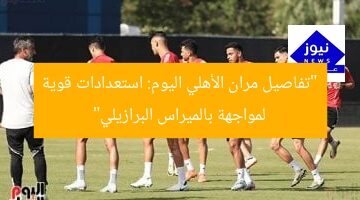 أبرز مران الأهلي اليوم استعدادا لمواجهة بالميراس البرازيلي