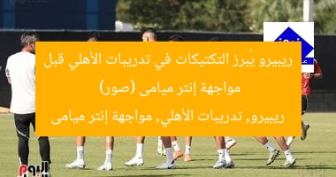 ريبيرو يُبرز التكتيكات في تدريبات الأهلي قبل مواجهة إنتر ميامى (صور)
ريبيرو, تدريبات الأهلي, مواجهة إنتر ميامى