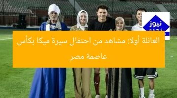 العائلة أولا: مشاهد من احتفال سيرة ميكا بكأس عاصمة مصر