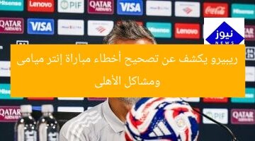 ريبيرو يكشف عن تصحيح أخطاء مباراة إنتر ميامى ومشاكل الأهلى