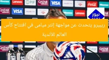 ريبيرو يشرح مواجهة إنتر ميامى في أولى مباريات كأس العالم للأندية  
ريبيرو, إنتر ميامى, كأس العالم للأندية