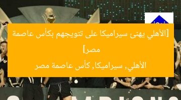 [الأهلي يهنئ سيراميكا على تتويجهم بكأس عاصمة مصر]  
الأهلي, سيراميكا, كأس عاصمة مصر