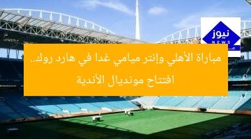 “احجز مقعدك في ملعب هارد روك قبل مواجهة الأهلي وإنتر ميامي غدًا”