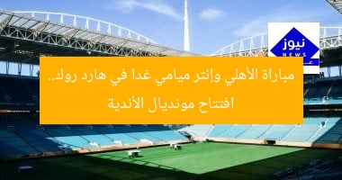 “احجز مقعدك في ملعب هارد روك قبل مواجهة الأهلي وإنتر ميامي غدًا”