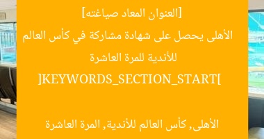 [العنوان المعاد صياغته]  
الأهلى يحصل على شهادة مشاركة في كأس العالم للأندية للمرة العاشرة  

[KEYWORDS_SECTION_START]  
الأهلى, كأس العالم للأندية, المرة العاشرة