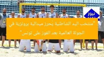 “منتخب اليد الشاطئية يُحرز ميدالية برونزية في الجولة العالمية بعد الفوز على تونس”