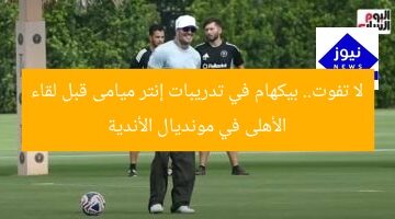 لا تفوت.. بيكهام في تدريبات إنتر ميامى قبل لقاء الأهلى في مونديال الأندية
