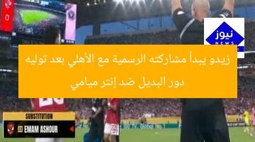 زيدو يبدأ مشاركته الرسمية مع الأهلي بعد توليه دور البديل ضد إنتر ميامي