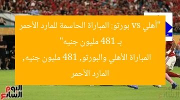 “أهلي vs بورتو: المباراة الحاسمة للمارد الأحمر بـ 481 مليون جنيه”  
المباراة الأهلي والبورتو, 481 مليون جنيه, المارد الأحمر