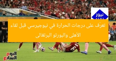 تعرّف على درجات الحرارة في نيوجيرسي قبل لقاء الأهلى والبورتو البرتغالى