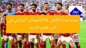 موعد مباراة الأهلي وبالميراس البرازيلي في كأس العالم للأندية