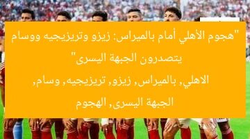“هجوم الأهلي الأقوى ضد بالميراس: زيزو، تريزيجيه، ووسام يُسددون بقوة”