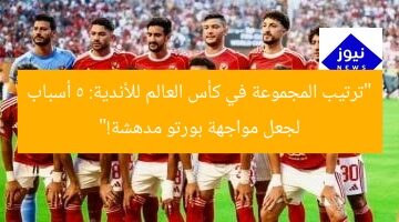 “ترتيب المجموعة في كأس العالم للأندية: 5 أسباب لجعل مواجهة بورتو مدهشة!”