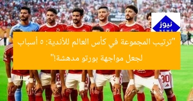 “ترتيب المجموعة في كأس العالم للأندية: 5 أسباب لجعل مواجهة بورتو مدهشة!”