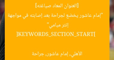 [العنوان المعاد صياغته]  
“إمام عاشور يخضع لجراحة بعد إصابته في مواجهة إنتر ميامي”  

[KEYWORDS_SECTION_START]  
الأهلي, إمام عاشور, جراحة