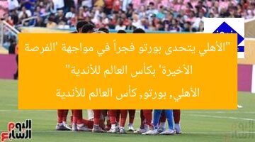 “الأهلي يتحدى بورتو فجراً في مواجهة ‘الفرصة الأخيرة’ بكأس العالم للأندية”  
الأهلي, بورتو, كأس العالم للأندية