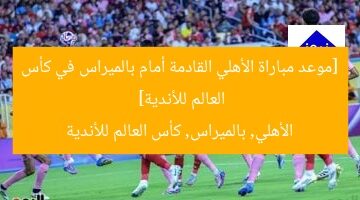 [موعد مباراة الأهلي القادمة أمام بالميراس في كأس العالم للأندية]  
الأهلي, بالميراس, كأس العالم للأندية