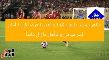 طاهر محمد طاهر يكشف: أهدرنا فرصاً كبيرة أمام إنتر ميامي والتأهل مازال قائماً