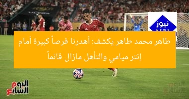 طاهر محمد طاهر يكشف: أهدرنا فرصاً كبيرة أمام إنتر ميامي والتأهل مازال قائماً