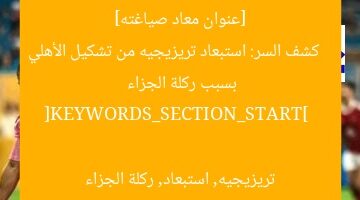 [عنوان معاد صياغته]  
كشف السر: استبعاد تريزيجيه من تشكيل الأهلي بسبب ركلة الجزاء  

[KEYWORDS_SECTION_START]  
تريزيجيه, استبعاد, ركلة الجزاء