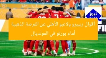 أقوال ريبيرو ولاعبو الأهلي عن الفرصة الذهبية أمام بورتو في المونديال