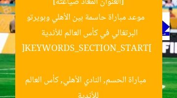 [العنوان المعاد صياغته]  
موعد مباراة حاسمة بين الأهلي وبويرتو البرتغالي في كأس العالم للأندية  

[KEYWORDS_SECTION_START]  
مباراة الحسم, النادي الأهلي, كأس العالم للأندية