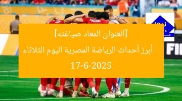 [العنوان المعاد صياغته]  
أبرز أحداث الرياضة المصرية اليوم الثلاثاء 17-6-2025