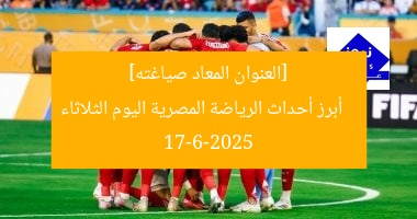 [العنوان المعاد صياغته]  
أبرز أحداث الرياضة المصرية اليوم الثلاثاء 17-6-2025