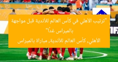 “ترتيب الأهلي في كأس العالم للأندية قبل مواجهة بالميراس غدًا”
الأهلي, كأس العالم للأندية, مباراة بالميراس