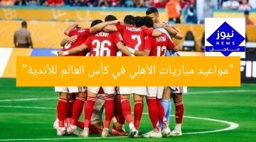 “مواعيد مباريات الأهلي في كأس العالم للأندية”