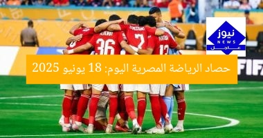 حصاد الرياضة المصرية اليوم: 18 يونيو 2025