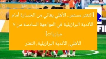 [التعثر مستمر.. الأهلي يعاني من الخسارة أمام الأندية البرازيلية في المواجهة السادسة من 7 مباريات]  
الأهلي, الأندية البرازيلية, التعثر