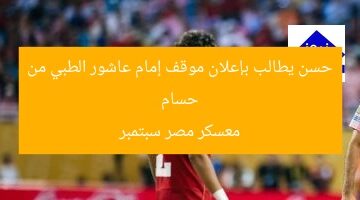 حسام حسن يطالب بإعلان موقف إمام عاشور الطبي من معسكر مصر سبتمبر