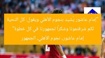 “إمام عاشور يُشيد بنجوم الأهلي ويقول: كل التحية لكم شرفتمونا وشكرًا لجمهورنا في كل خطوة”  
إمام عاشور, نجوم الأهلي, الجمهور